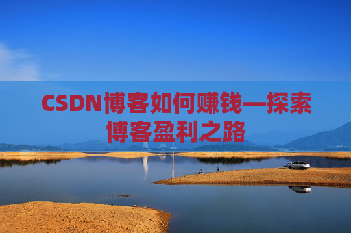 CSDN博客如何赚钱—探索博客盈利之路